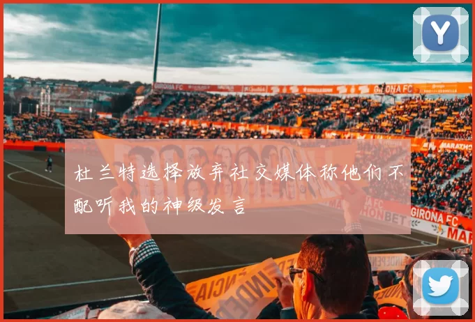 杜兰特选择放弃社交媒体称他们不配听我的神级发言