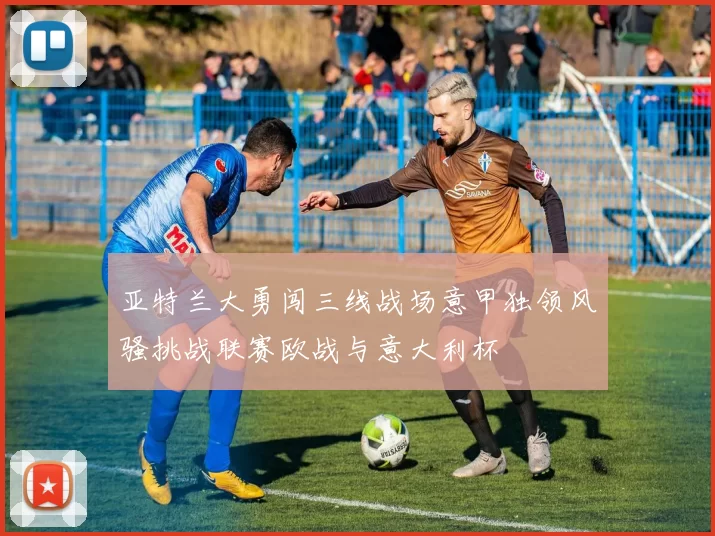 亚特兰大勇闯三线战场意甲独领风骚挑战联赛欧战与意大利杯