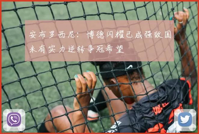 安布罗西尼：博德闪耀已成强敌国米有实力逆转争冠希望