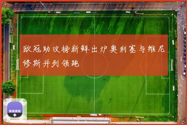 欧冠助攻榜新鲜出炉奥利塞与维尼修斯并列领跑