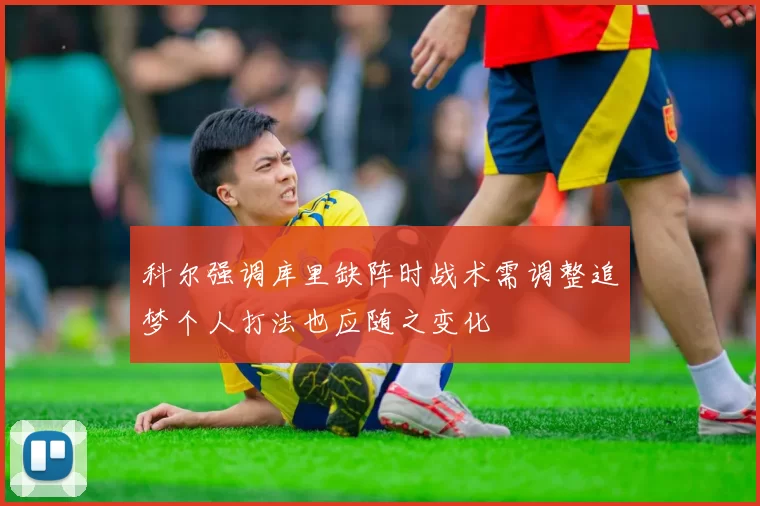 科尔强调库里缺阵时战术需调整追梦个人打法也应随之变化