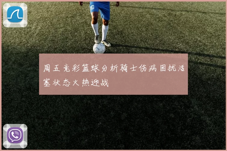 周五竞彩篮球分析骑士伤病困扰活塞状态火热迎战