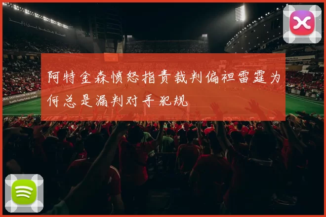 阿特金森愤怒指责裁判偏袒雷霆为何总是漏判对手犯规