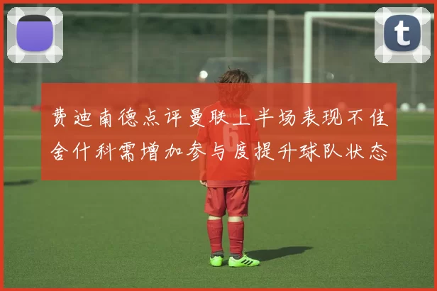 费迪南德点评曼联上半场表现不佳舍什科需增加参与度提升球队状态