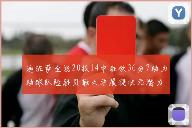 迪班萨全场20投14中狂砍36分7助力助球队险胜贝勒大学展现状元潜力