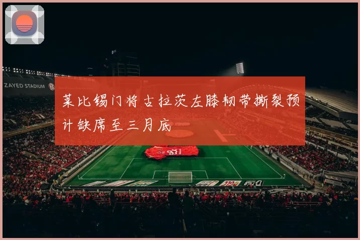 莱比锡门将古拉茨左膝韧带撕裂预计缺席至三月底